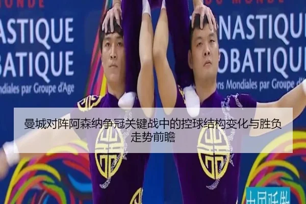 曼城对阵阿森纳争冠关键战中的控球结构变化与胜负走势前瞻