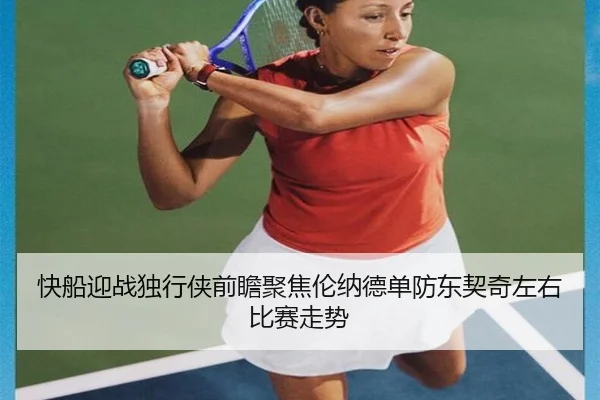 快船迎战独行侠前瞻聚焦伦纳德单防东契奇左右比赛走势
