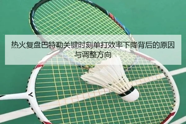 热火复盘巴特勒关键时刻单打效率下降背后的原因与调整方向